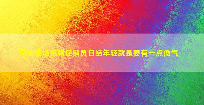 河池夜场招聘促销员日结年轻就是要有一点傲气